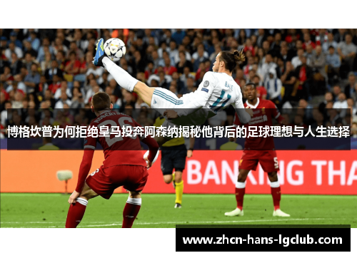 博格坎普为何拒绝皇马投奔阿森纳揭秘他背后的足球理想与人生选择