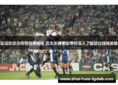 实况坎贝尔传奇故事揭秘 五大关键事实带你深入了解这位球场英雄