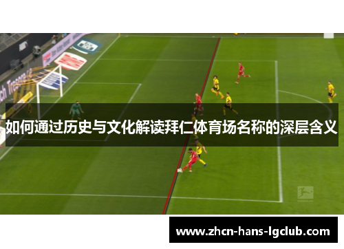 如何通过历史与文化解读拜仁体育场名称的深层含义