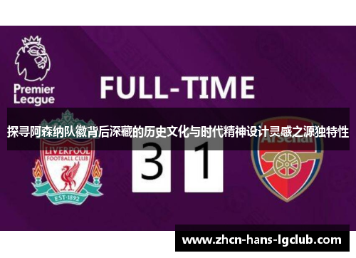 探寻阿森纳队徽背后深藏的历史文化与时代精神设计灵感之源独特性