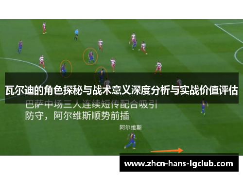 瓦尔迪的角色探秘与战术意义深度分析与实战价值评估