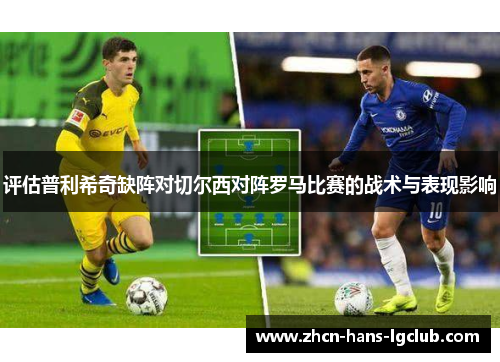 评估普利希奇缺阵对切尔西对阵罗马比赛的战术与表现影响 评估普利希奇缺阵对切尔西对阵罗马比赛的战术与表现影响