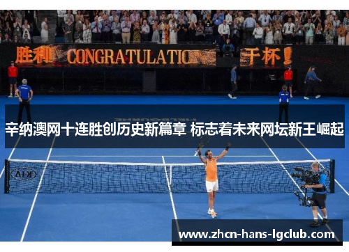 辛纳澳网十连胜创历史新篇章 标志着未来网坛新王崛起