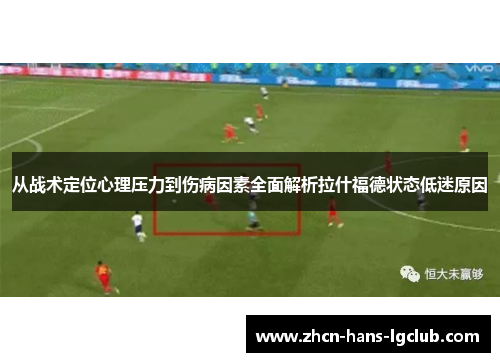 从战术定位心理压力到伤病因素全面解析拉什福德状态低迷原因
