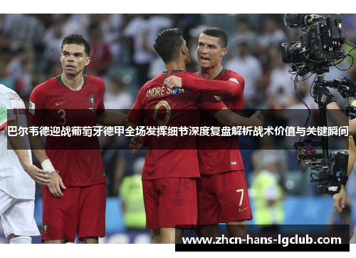 巴尔韦德迎战葡萄牙德甲全场发挥细节深度复盘解析战术价值与关键瞬间