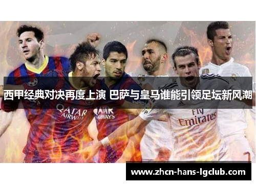 西甲经典对决再度上演 巴萨与皇马谁能引领足坛新风潮 西甲经典对决再度上演 巴萨与皇马谁能引领足坛新风潮