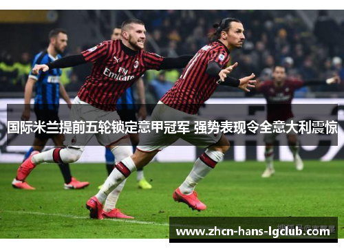 国际米兰提前五轮锁定意甲冠军 强势表现令全意大利震惊