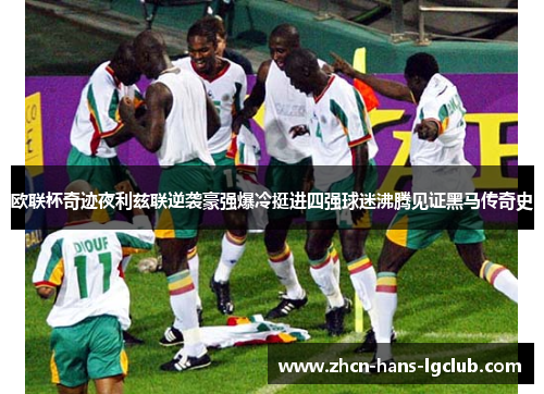 欧联杯奇迹夜利兹联逆袭豪强爆冷挺进四强球迷沸腾见证黑马传奇史