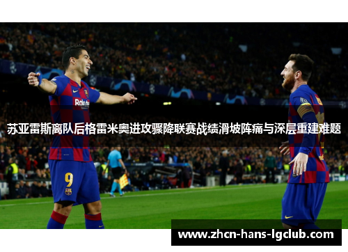 苏亚雷斯离队后格雷米奥进攻骤降联赛战绩滑坡阵痛与深层重建难题