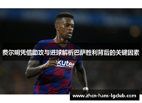 费尔明凭借助攻与进球解析巴萨胜利背后的关键因素