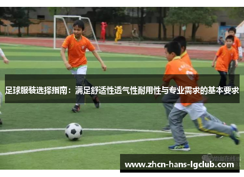 足球服装选择指南：满足舒适性透气性耐用性与专业需求的基本要求